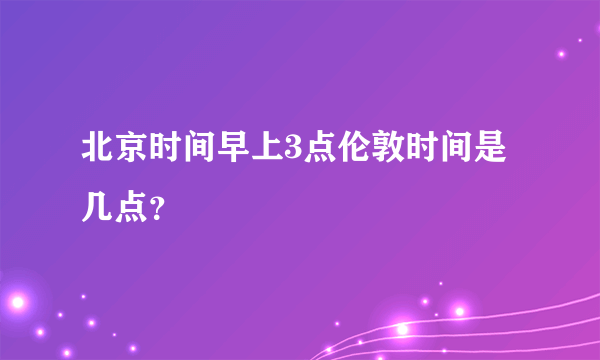 北京时间早上3点伦敦时间是几点？