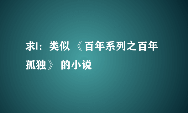 求|：类似 《百年系列之百年孤独》 的小说