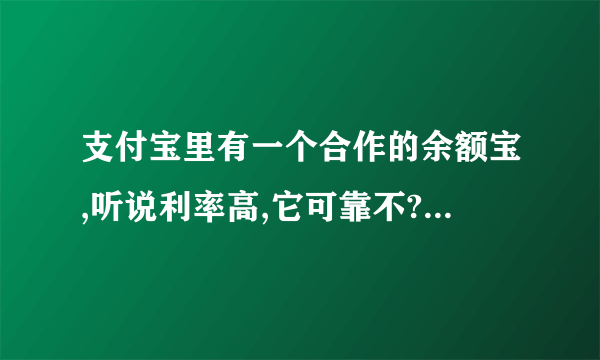 支付宝里有一个合作的余额宝,听说利率高,它可靠不?要怎样操作?钱要存到哪个银行?