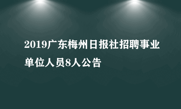 2019广东梅州日报社招聘事业单位人员8人公告