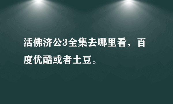 活佛济公3全集去哪里看，百度优酷或者土豆。