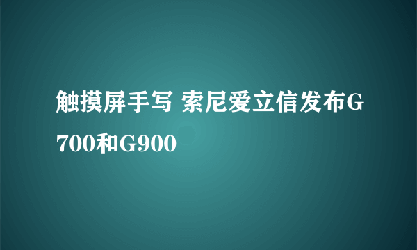 触摸屏手写 索尼爱立信发布G700和G900