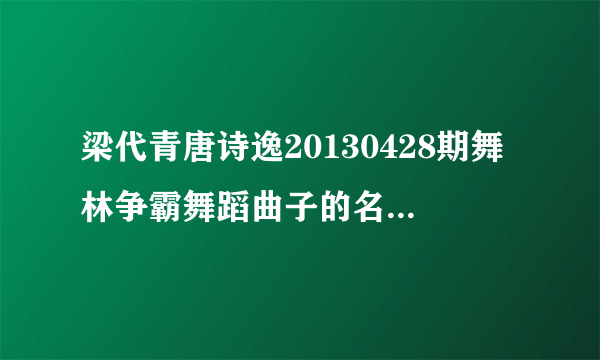 梁代青唐诗逸20130428期舞林争霸舞蹈曲子的名字是什么？？？