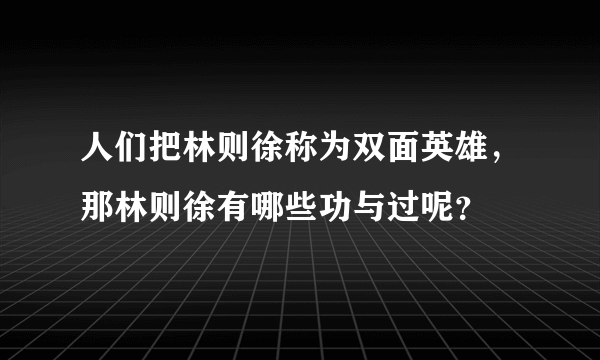 人们把林则徐称为双面英雄，那林则徐有哪些功与过呢？