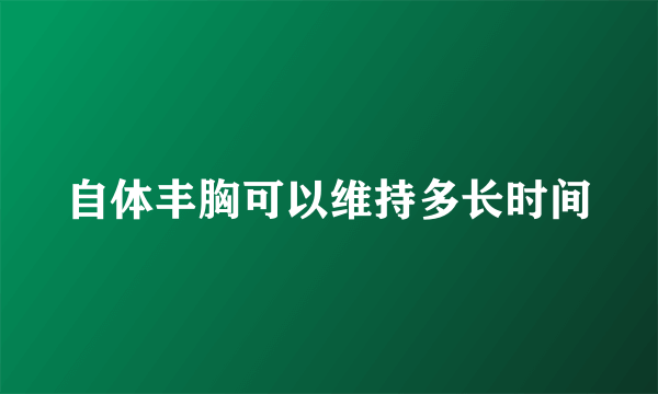 自体丰胸可以维持多长时间