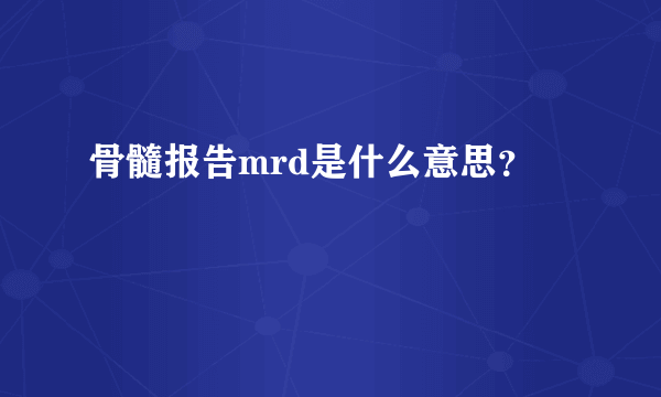 骨髓报告mrd是什么意思？