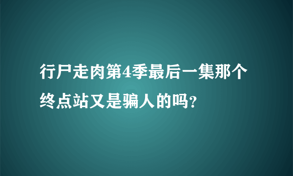 行尸走肉第4季最后一集那个终点站又是骗人的吗？