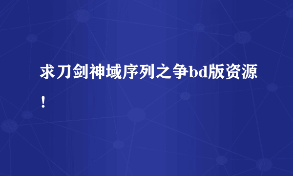 求刀剑神域序列之争bd版资源！