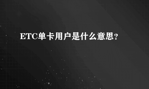 ETC单卡用户是什么意思？