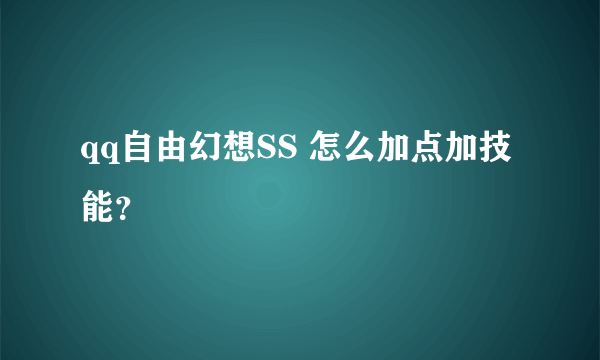 qq自由幻想SS 怎么加点加技能？