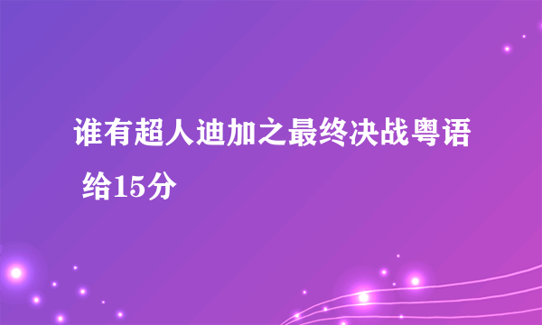 谁有超人迪加之最终决战粤语 给15分