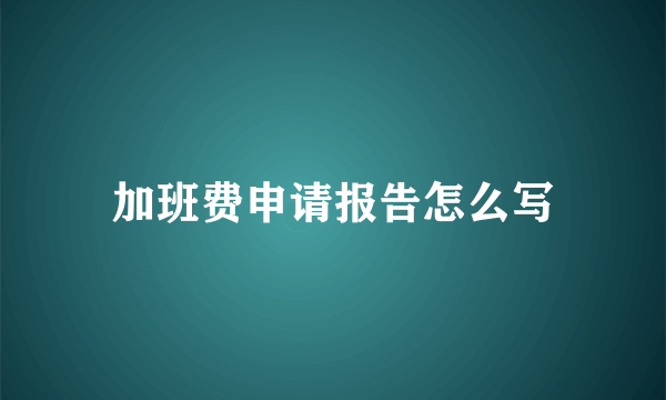 加班费申请报告怎么写