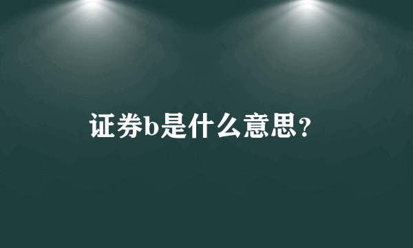 证券b是什么意思？