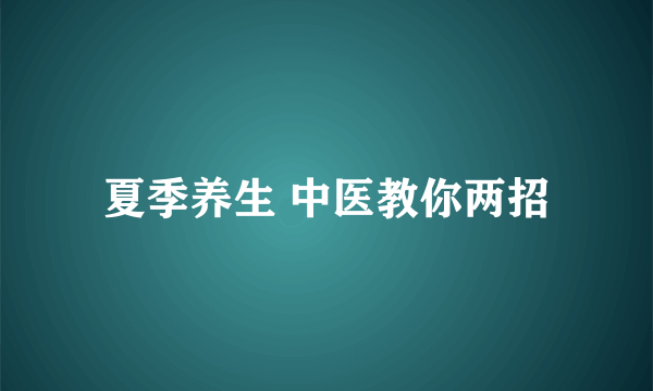 夏季养生 中医教你两招