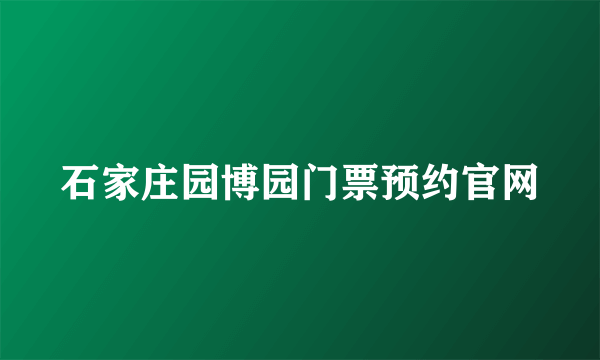 石家庄园博园门票预约官网