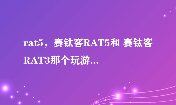 rat5，赛钛客RAT5和 赛钛客RAT3那个玩游戏比较好用