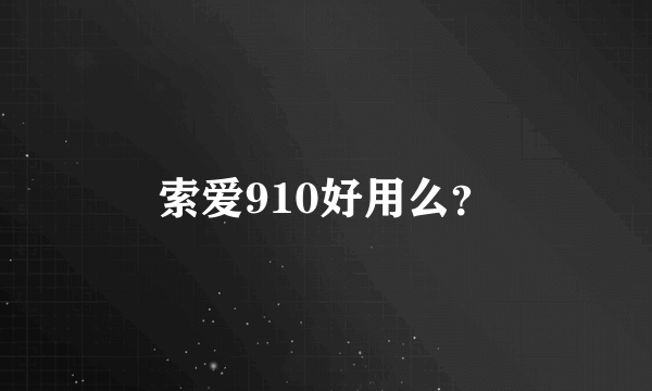 索爱910好用么？