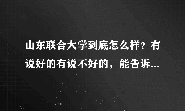 山东联合大学到底怎么样？有说好的有说不好的，能告诉我最真实的答案吗？