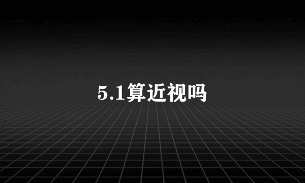 5.1算近视吗