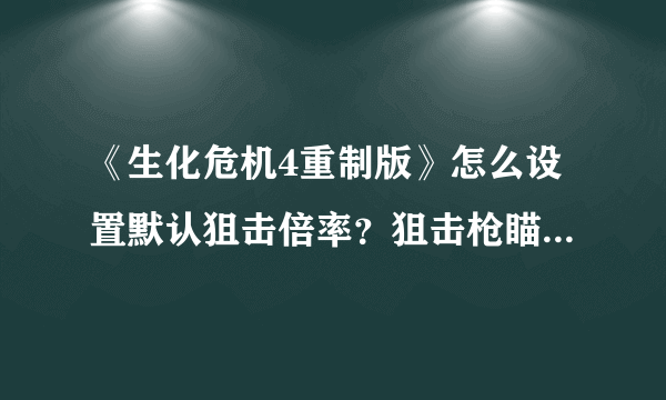 《生化危机4重制版》怎么设置默认狙击倍率？狙击枪瞄准倍率设置一览