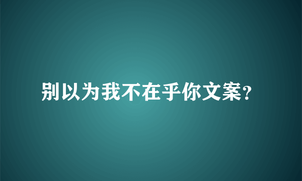 别以为我不在乎你文案？