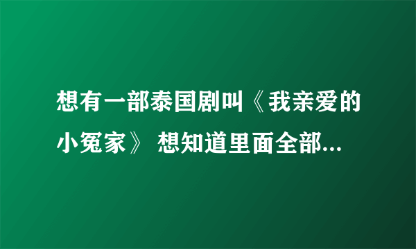 想有一部泰国剧叫《我亲爱的小冤家》 想知道里面全部歌曲的名字！谢谢