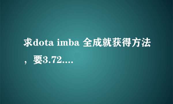 求dota imba 全成就获得方法，要3.72.9.3的