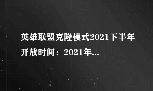 英雄联盟克隆模式2021下半年开放时间：2021年8月克隆模式时间一览