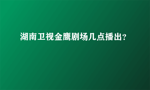 湖南卫视金鹰剧场几点播出？