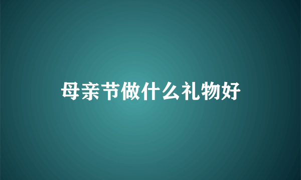 母亲节做什么礼物好