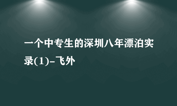 一个中专生的深圳八年漂泊实录(1)-飞外