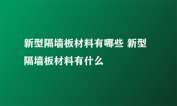 新型隔墙板材料有哪些 新型隔墙板材料有什么