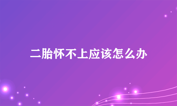 二胎怀不上应该怎么办