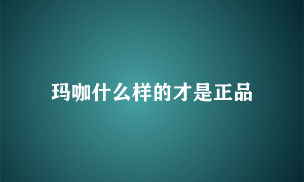 玛咖什么样的才是正品