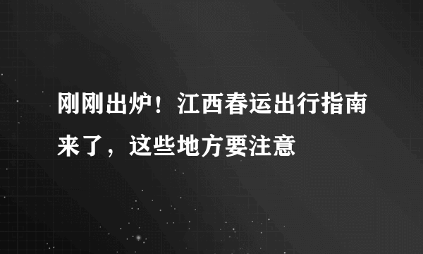 刚刚出炉！江西春运出行指南来了，这些地方要注意