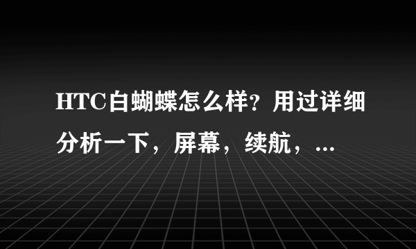 HTC白蝴蝶怎么样？用过详细分析一下，屏幕，续航，音质，拍照