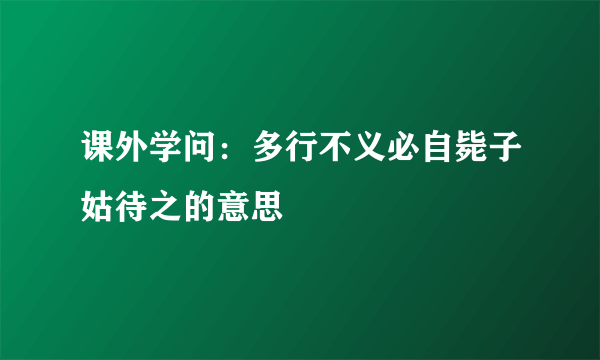 课外学问：多行不义必自毙子姑待之的意思