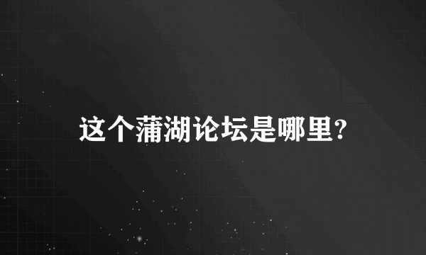 这个蒲湖论坛是哪里?