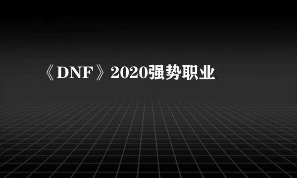 《DNF》2020强势职业