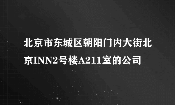 北京市东城区朝阳门内大街北京INN2号楼A211室的公司