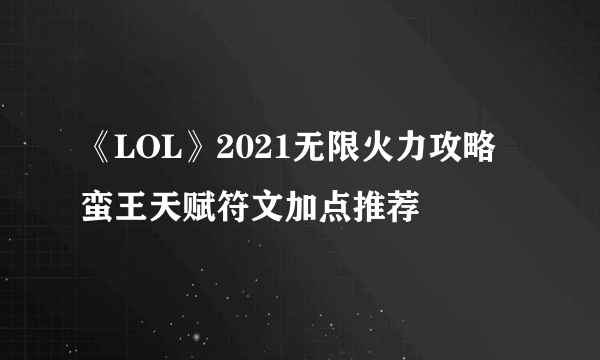 《LOL》2021无限火力攻略 蛮王天赋符文加点推荐