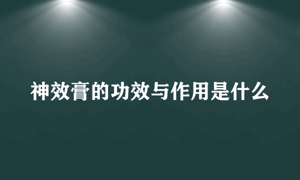 神效膏的功效与作用是什么