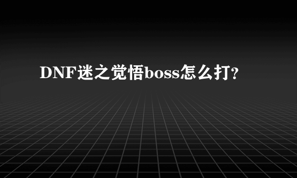 DNF迷之觉悟boss怎么打？