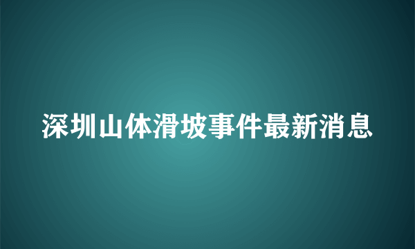 深圳山体滑坡事件最新消息