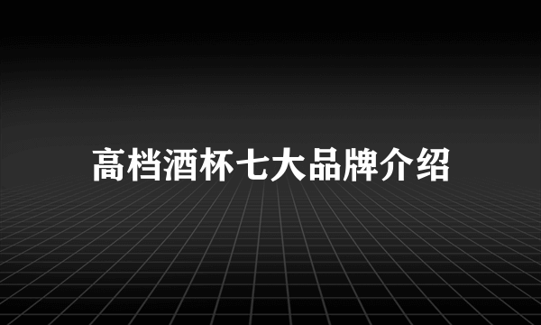 高档酒杯七大品牌介绍