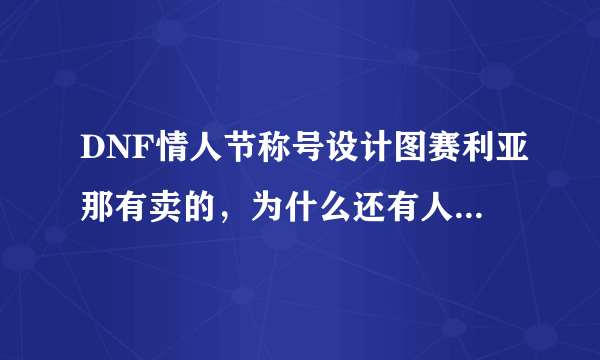 DNF情人节称号设计图赛利亚那有卖的，为什么还有人摆摊卖?