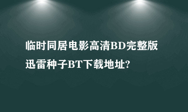 临时同居电影高清BD完整版迅雷种子BT下载地址?