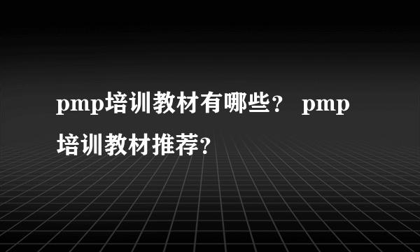 pmp培训教材有哪些？ pmp培训教材推荐？