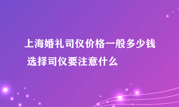 上海婚礼司仪价格一般多少钱 选择司仪要注意什么