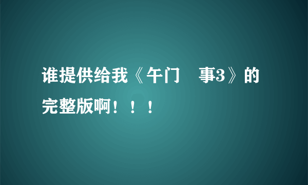 谁提供给我《午门囧事3》的完整版啊！！！